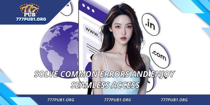 Solve common errors and enjoy seamless access