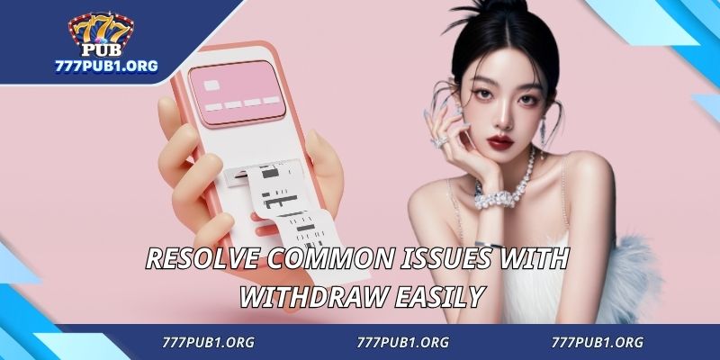 Resolve common issues with withdraw easily