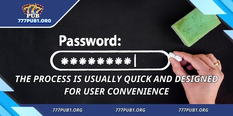 The process is usually quick and designed for user convenience